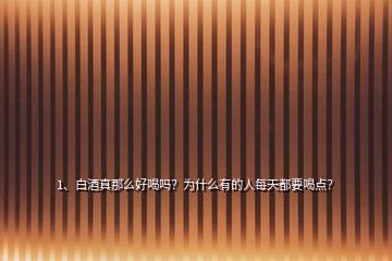 1、白酒真那么好喝嗎？為什么有的人每天都要喝點？