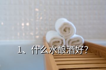 1、什么水釀酒好？