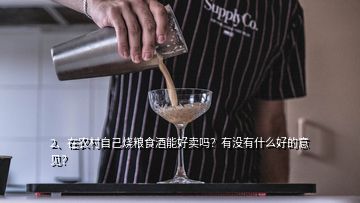 2、在農村自己燒糧食酒能好賣嗎？有沒有什么好的意見？