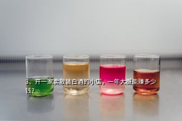 3、開一家賣散裝白酒的小店，一年大概能賺多少錢？