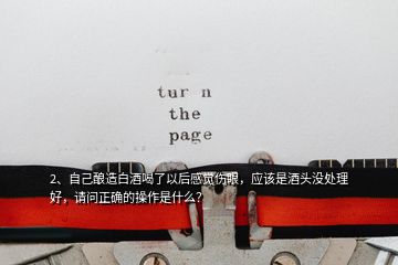 2、自己釀造白酒喝了以后感覺傷眼，應該是酒頭沒處理好，請問正確的操作是什么？