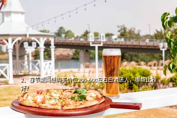 2、春節(jié)期間想購買價位200-600左右白酒送人，哪款比較好？