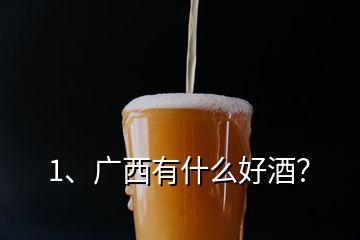 1、廣西有什么好酒？