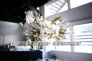 1、哪些白酒需要醒酒？茅臺(tái)酒如何醒酒？