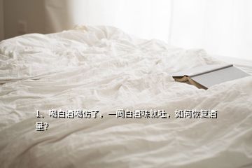 1、喝白酒喝傷了，一聞白酒味就吐，如何恢復(fù)酒量？