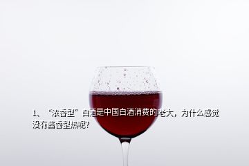 1、“濃香型”白酒是中國(guó)白酒消費(fèi)的老大，為什么感覺(jué)沒(méi)有醬香型熱呢？