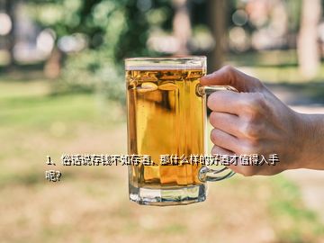 1、俗話說存錢不如存酒，那什么樣的好酒才值得入手呢？