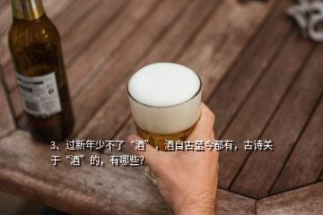 3、過新年少不了“酒”，酒自古至今都有，古詩關(guān)于“酒”的，有哪些？