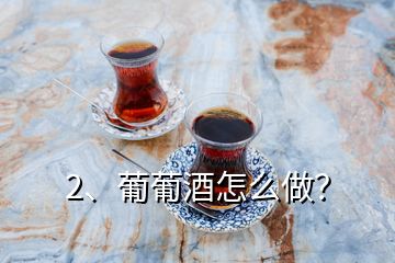 2、葡葡酒怎么做？