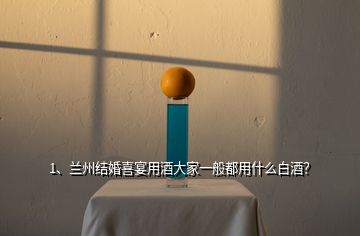 1、蘭州結(jié)婚喜宴用酒大家一般都用什么白酒？