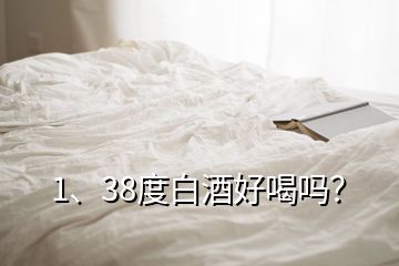 1、38度白酒好喝嗎？
