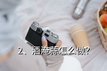 2、酒淹蒜怎么做？