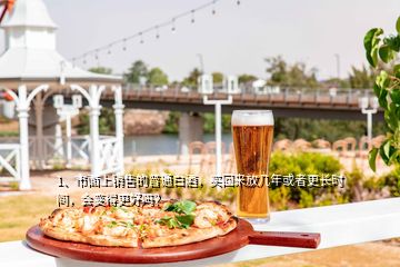 1、市面上銷售的普通白酒，買回來放幾年或者更長時間，會變得更好嗎？