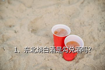 1、東北燒白酒是勾兌酒嗎？