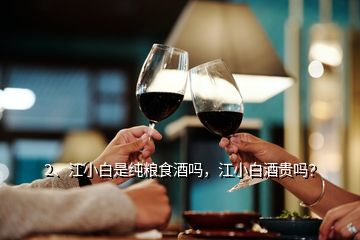 2、江小白是純糧食酒嗎，江小白酒貴嗎？