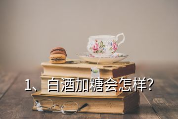 1、白酒加糖會(huì)怎樣？