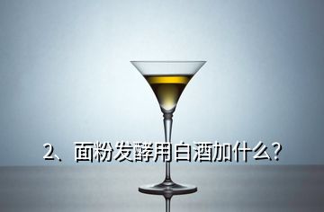 2、面粉發(fā)酵用白酒加什么？