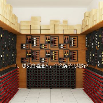 1、想買白酒送人，什么牌子比較好？