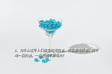 3、為什么過年人們都喜歡喝白酒，而且要喝好酒，而不喝一般的酒，一般的酒不好喝嗎？