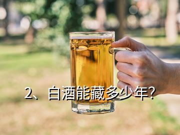 2、白酒能藏多少年？