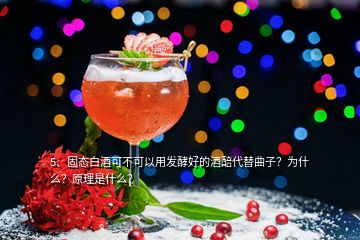 5、固態(tài)白酒可不可以用發(fā)酵好的酒醅代替曲子？為什么？原理是什么？