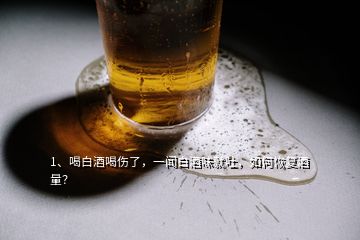 1、喝白酒喝傷了，一聞白酒味就吐，如何恢復(fù)酒量？