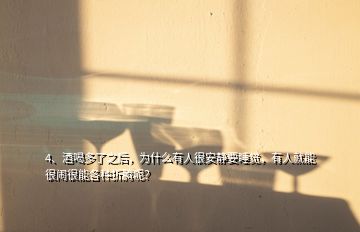 4、酒喝多了之后，為什么有人很安靜要睡覺，有人就能很鬧很能各種折騰呢？