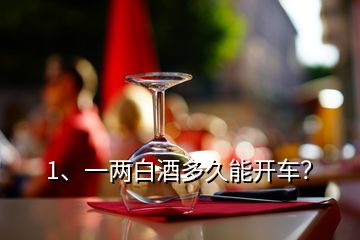 1、一兩白酒多久能開(kāi)車(chē)？