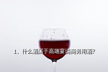 1、什么酒屬于高端宴請商務用酒？