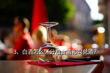 3、白酒怎么區(qū)分糧食酒和勾兌酒？