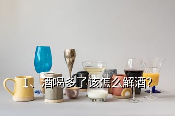 1、酒喝多了該怎么解酒？