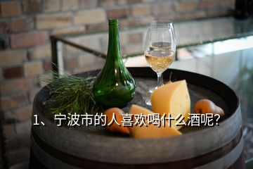 1、寧波市的人喜歡喝什么酒呢？