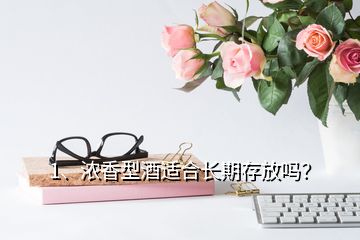 1、濃香型酒適合長期存放嗎？