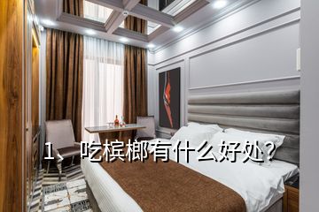 1、吃檳榔有什么好處？