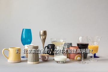 3、我家賣白酒的，怎樣才能提高銷量？