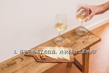 3、懷孕初期喝了點(diǎn)白酒，對(duì)身體有什么影響嗎？