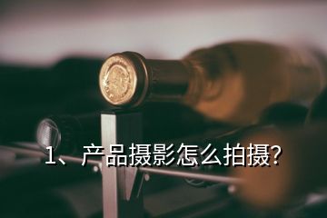 1、產(chǎn)品攝影怎么拍攝？