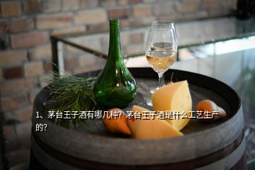 1、茅臺(tái)王子酒有哪幾種？茅臺(tái)王子酒是什么工藝生產(chǎn)的？