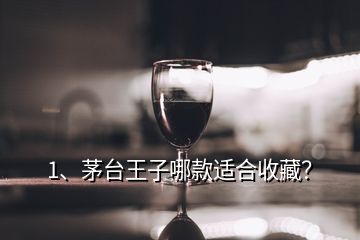 1、茅臺王子哪款適合收藏？