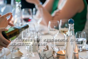 2、“112歲酒業(yè)泰斗晚年：家里有白酒啤酒紅酒，高興就端起酒盅抿幾口”，你怎么看？