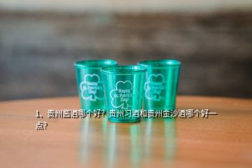 1、貴州醬酒哪個(gè)好？貴州習(xí)酒和貴州金沙酒哪個(gè)好一點(diǎn)？