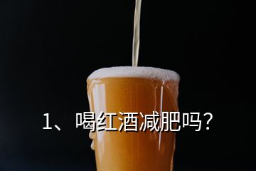 1、喝紅酒減肥嗎？