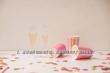 2、葡萄酒開(kāi)瓶后喝不完，還能保存多久？如何保存？