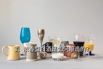 3、濃香型白酒是如何釀造的？