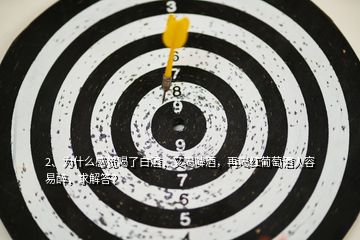 2、為什么感覺喝了白酒，又喝啤酒，再喝紅葡萄酒人容易醉，求解答？