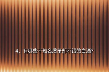 4、有哪些不知名質(zhì)量卻不錯的白酒？