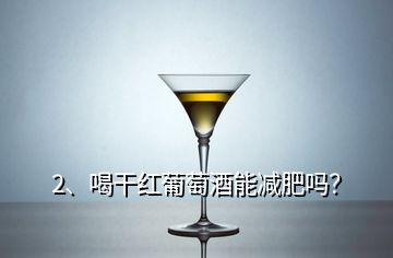 2、喝干紅葡萄酒能減肥嗎？