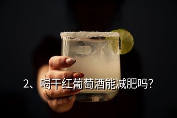 2、喝干紅葡萄酒能減肥嗎？