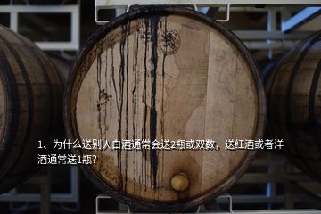 1、為什么送別人白酒通常會(huì)送2瓶或雙數(shù)，送紅酒或者洋酒通常送1瓶？