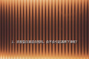 2、濃香型白酒適合囤嗎。會不會引起酒質(zhì)下滑呢？